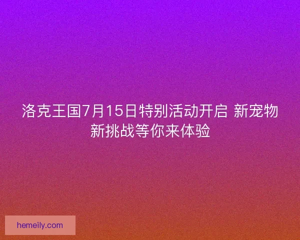 洛克王国7月15日特别活动开启 新宠物新挑战等你来体验