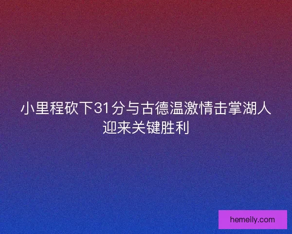 小里程砍下31分与古德温激情击掌湖人迎来关键胜利