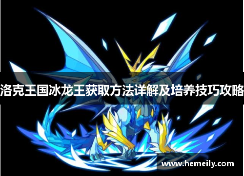 洛克王国冰龙王获取方法详解及培养技巧攻略