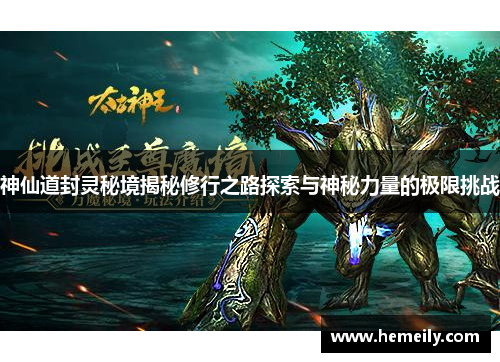 神仙道封灵秘境揭秘修行之路探索与神秘力量的极限挑战